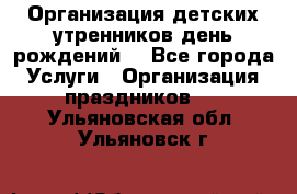 Организация детских утренников,день рождений. - Все города Услуги » Организация праздников   . Ульяновская обл.,Ульяновск г.